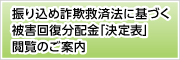 振り込め詐欺救済法に基づく被害回復分配金「決定表」閲覧のご案内